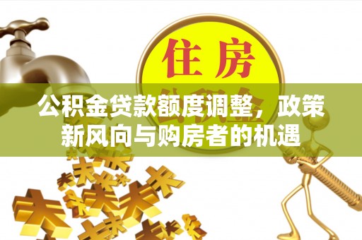 凤山公积金贷款额度调整，政策新风向与购房者的机遇
