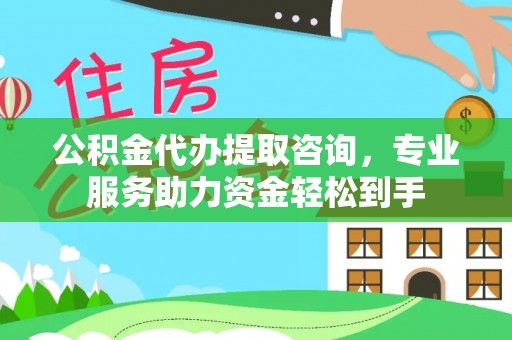 凤山公积金代办提取咨询，专业服务助力资金轻松到手