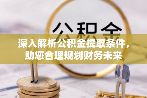 凤山深入解析公积金提取条件，助您合理规划财务未来