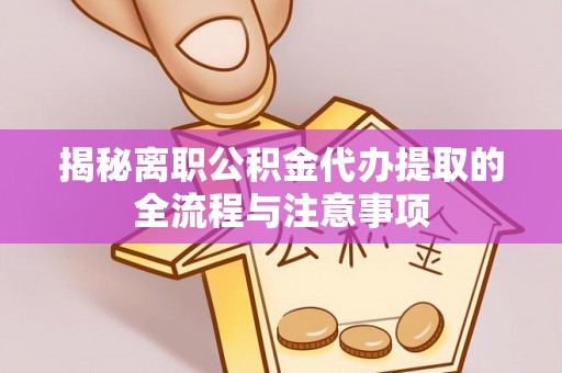 凤山揭秘离职公积金代办提取的全流程与注意事项