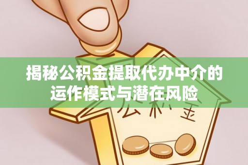 凤山揭秘公积金提取代办中介的运作模式与潜在风险