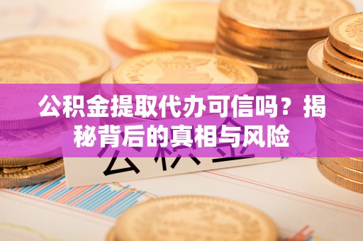 凤山公积金提取代办可信吗？揭秘背后的真相与风险