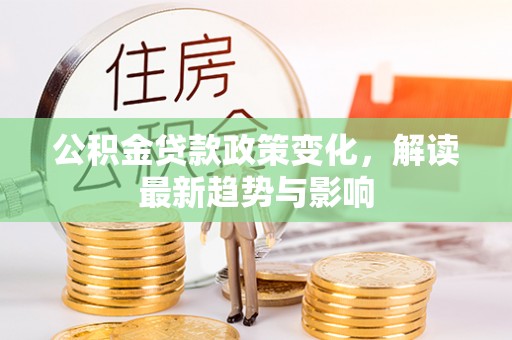 凤山公积金贷款政策变化，解读最新趋势与影响