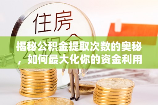 凤山揭秘公积金提取次数的奥秘，如何最大化你的资金利用？