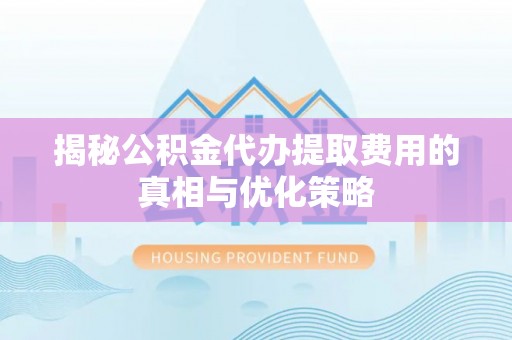 凤山揭秘公积金代办提取费用的真相与优化策略