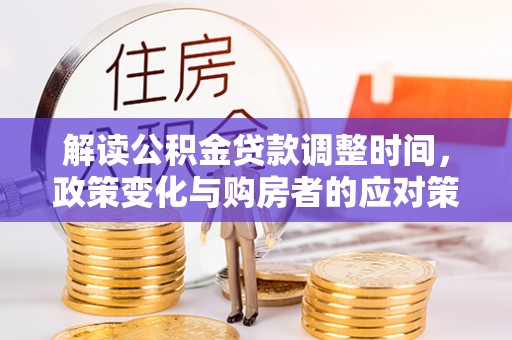 凤山解读公积金贷款调整时间，政策变化与购房者的应对策略