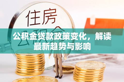 凤山公积金贷款政策变化，解读最新趋势与影响