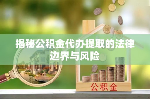 凤山揭秘公积金代办提取的法律边界与风险