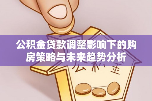 凤山公积金贷款调整影响下的购房策略与未来趋势分析