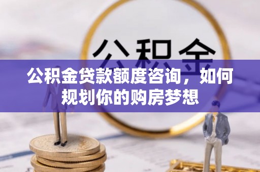 凤山公积金贷款额度咨询，如何规划你的购房梦想