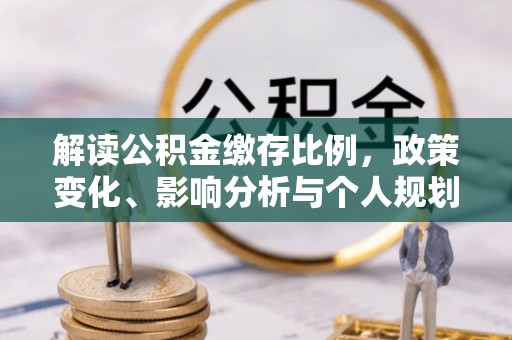 凤山解读公积金缴存比例，政策变化、影响分析与个人规划