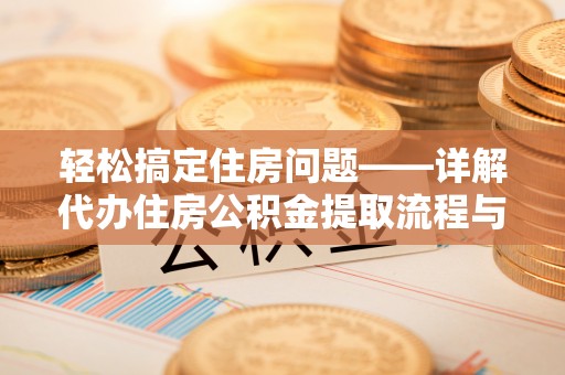凤山轻松搞定住房问题——详解代办住房公积金提取流程与技巧