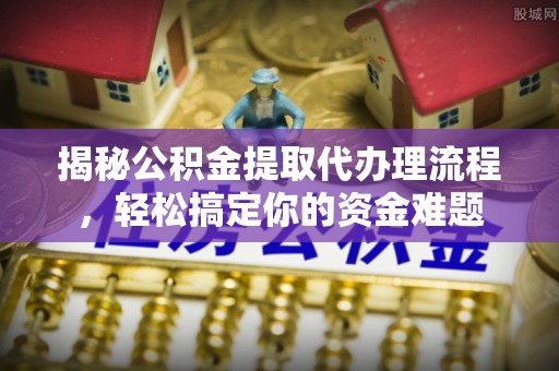 凤山揭秘公积金提取代办理流程，轻松搞定你的资金难题