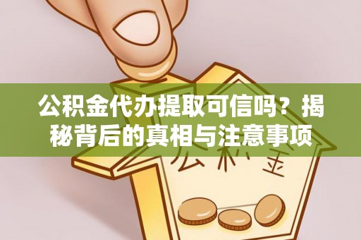 凤山公积金代办提取可信吗？揭秘背后的真相与注意事项