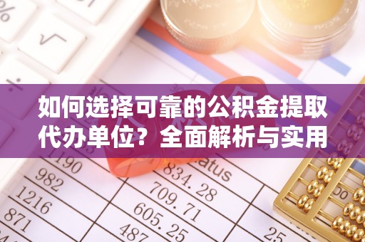 凤山如何选择可靠的公积金提取代办单位？全面解析与实用建议