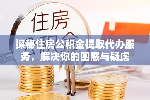 凤山探秘住房公积金提取代办服务，解决你的困惑与疑虑