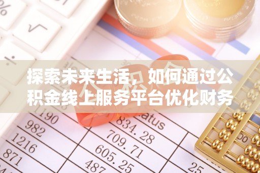凤山探索未来生活，如何通过公积金线上服务平台优化财务管理