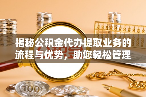 凤山揭秘公积金代办提取业务的流程与优势，助您轻松管理财务