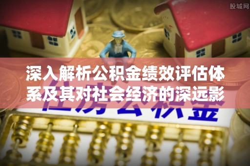 凤山深入解析公积金绩效评估体系及其对社会经济的深远影响
