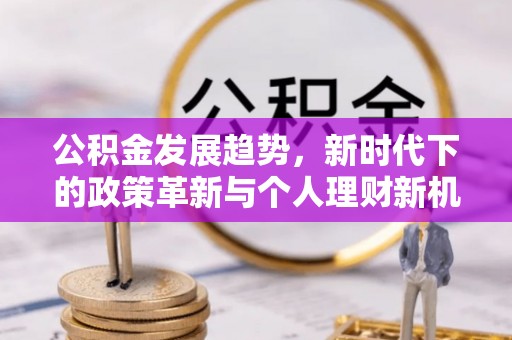 凤山公积金发展趋势，新时代下的政策革新与个人理财新机遇