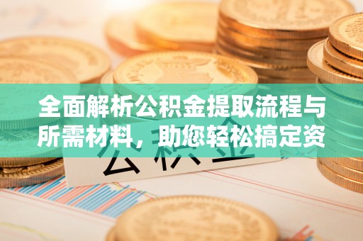 凤山全面解析公积金提取流程与所需材料，助您轻松搞定资金提取