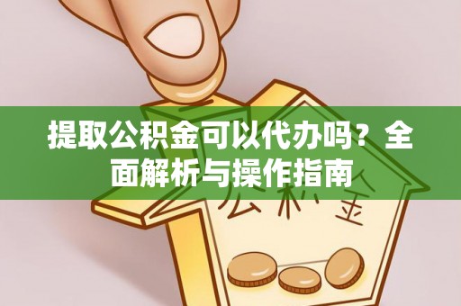 凤山提取公积金可以代办吗？全面解析与操作指南
