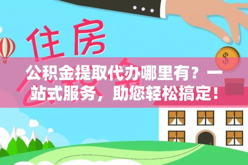 凤山公积金提取代办哪里有？一站式服务，助您轻松搞定！