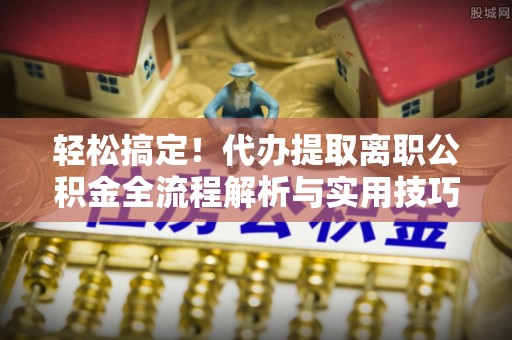 凤山轻松搞定！代办提取离职公积金全流程解析与实用技巧