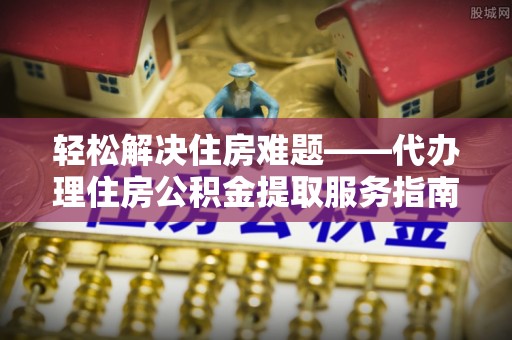 凤山轻松解决住房难题——代办理住房公积金提取服务指南