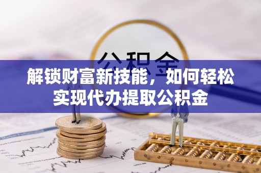 凤山解锁财富新技能，如何轻松实现代办提取公积金