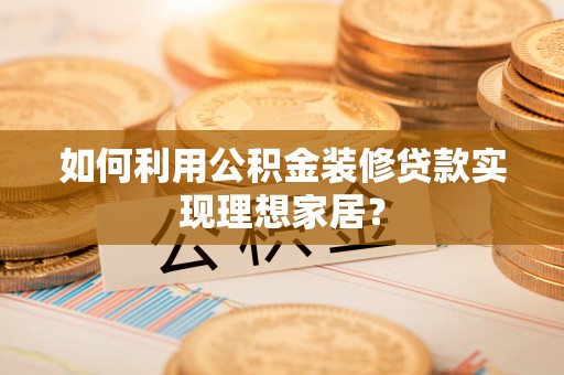 凤山如何利用公积金装修贷款实现理想家居？