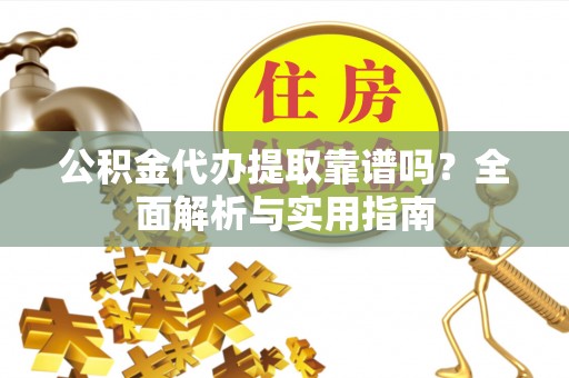 凤山公积金代办提取靠谱吗？全面解析与实用指南