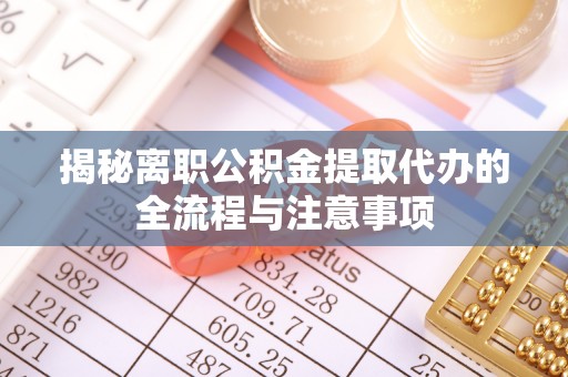 凤山揭秘离职公积金提取代办的全流程与注意事项