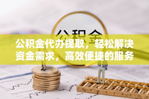 凤山公积金代办提取，轻松解决资金需求，高效便捷的服务选择