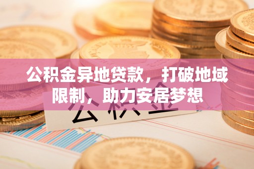 凤山公积金异地贷款，打破地域限制，助力安居梦想