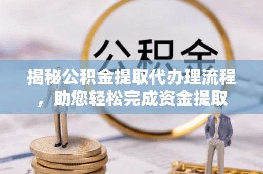 凤山揭秘公积金提取代办理流程，助您轻松完成资金提取