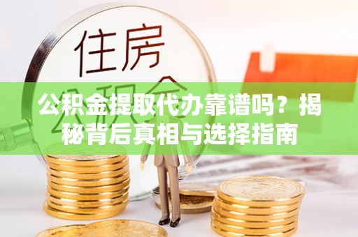 凤山公积金提取代办靠谱吗？揭秘背后真相与选择指南