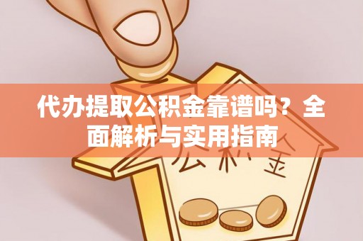 凤山代办提取公积金靠谱吗？全面解析与实用指南