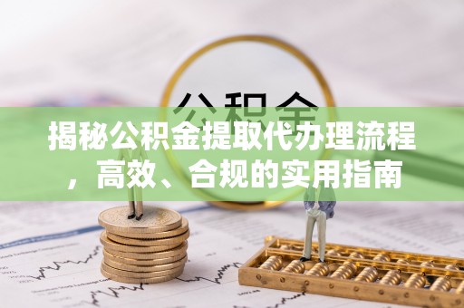 凤山揭秘公积金提取代办理流程，高效、合规的实用指南