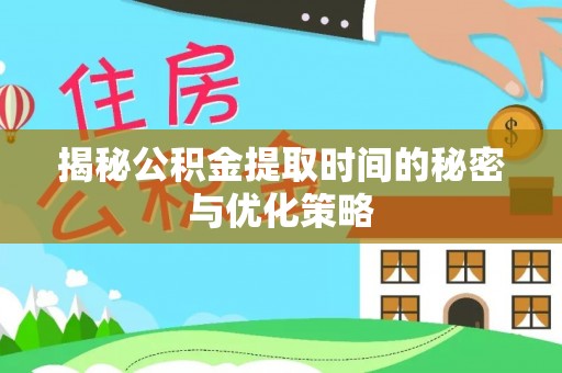 凤山揭秘公积金提取时间的秘密与优化策略
