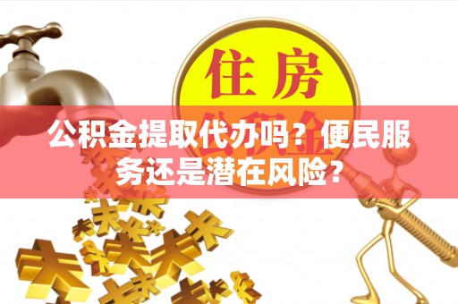凤山公积金提取代办吗？便民服务还是潜在风险？