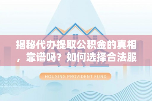 凤山揭秘代办提取公积金的真相，靠谱吗？如何选择合法服务？