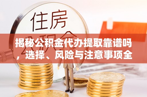 凤山揭秘公积金代办提取靠谱吗，选择、风险与注意事项全解析