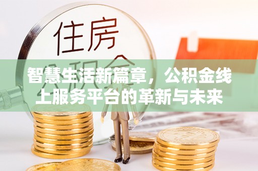 凤山智慧生活新篇章，公积金线上服务平台的革新与未来