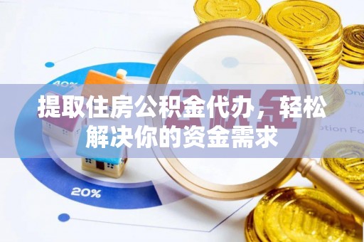 凤山提取住房公积金代办，轻松解决你的资金需求