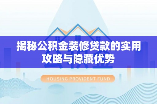 凤山揭秘公积金装修贷款的实用攻略与隐藏优势