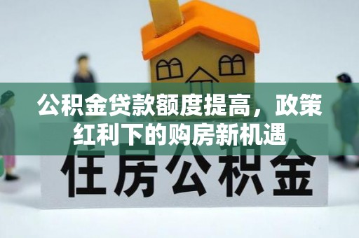 凤山公积金贷款额度提高，政策红利下的购房新机遇