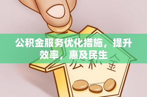 凤山公积金服务优化措施，提升效率，惠及民生