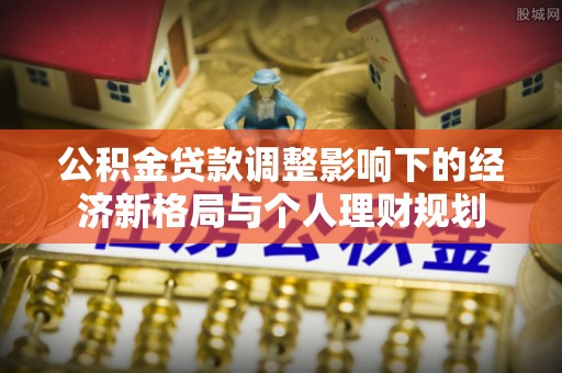 凤山公积金贷款调整影响下的经济新格局与个人理财规划