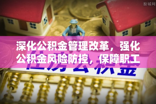 凤山深化公积金管理改革，强化公积金风险防控，保障职工权益